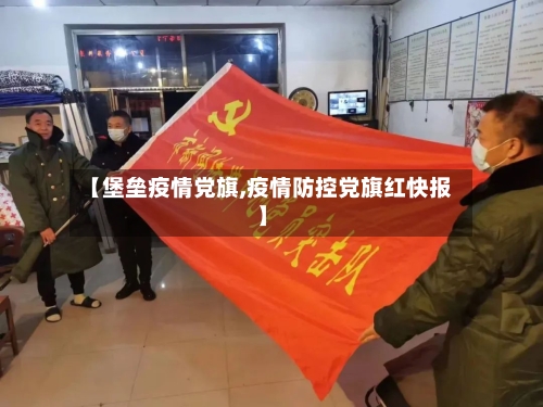 【堡垒疫情党旗,疫情防控党旗红快报】