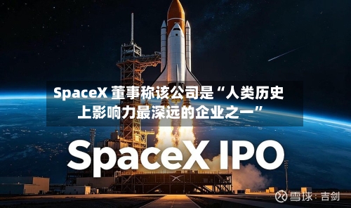 SpaceX 董事称该公司是“人类历史上影响力最深远的企业之一”-第2张图片