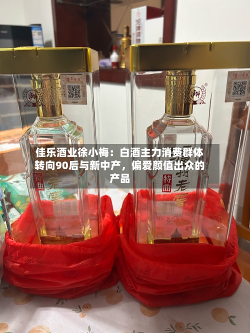 佳乐酒业徐小梅：白酒主力消费群体转向90后与新中产，偏爱颜值出众的产品-第2张图片