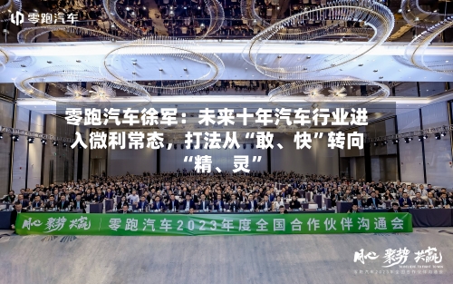 零跑汽车徐军：未来十年汽车行业进入微利常态，打法从“敢、快”转向“精	、灵”-第2张图片