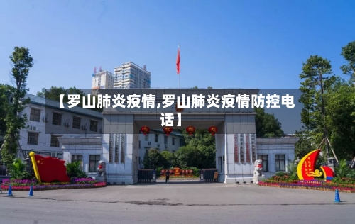 【罗山肺炎疫情,罗山肺炎疫情防控电话】