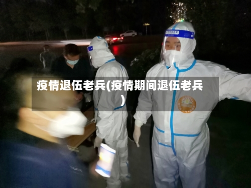 疫情退伍老兵(疫情期间退伍老兵)-第3张图片
