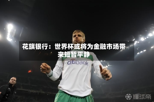 花旗银行:世界杯或将为金融市场带来短暂平静-第3张图片