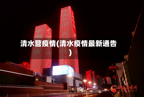 清水营疫情(清水疫情最新通告)