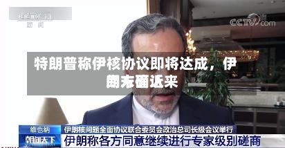 特朗普称伊核协议即将达成，伊朗方面近来尚未确认-第3张图片
