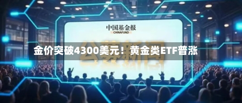 金价突破4300美元!黄金类ETF普涨-第2张图片