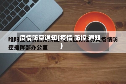 疫情防空通知(疫情 防控 通知)
