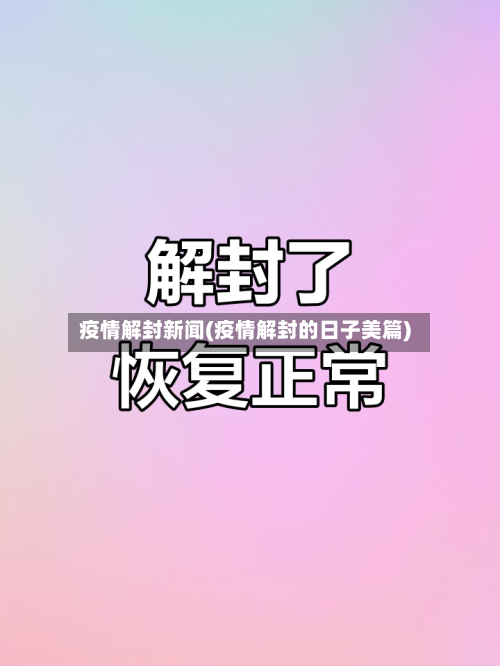 疫情解封新闻(疫情解封的日子美篇)