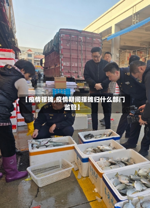 【疫情摆摊,疫情期间摆摊归什么部门监管】