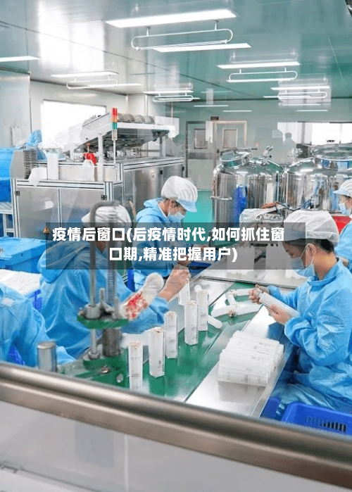 疫情后窗口(后疫情时代,如何抓住窗口期,精准把握用户)