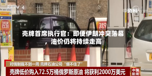 壳牌首席执行官：即便伊朗冲突落幕，油价仍将持续走高-第3张图片