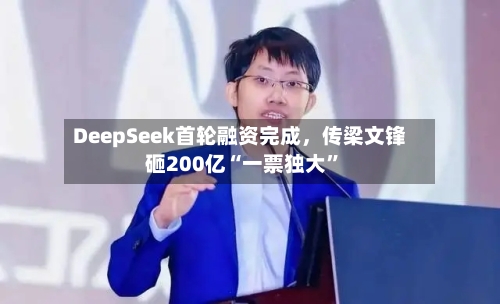 DeepSeek首轮融资完成	，传梁文锋砸200亿“一票独大”-第3张图片