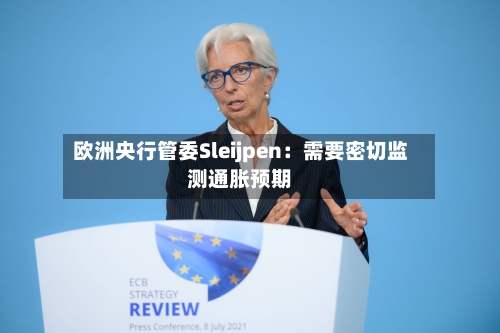 欧洲央行管委Sleijpen:需要密切监测通胀预期-第2张图片