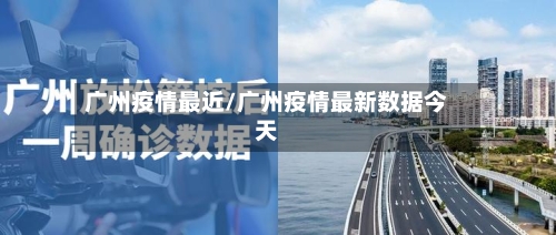 广州疫情最近/广州疫情最新数据今天