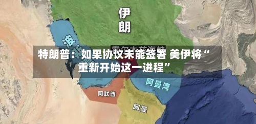 特朗普：如果协议未能签署 美伊将“重新开始这一进程”