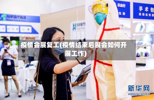 疫情会展复工(疫情结束后展会如何开展工作)-第2张图片