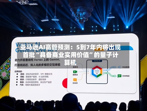 亚马逊AI高管预测：5到7年内将出现首批“具备商业实用价值”的量子计算机-第2张图片