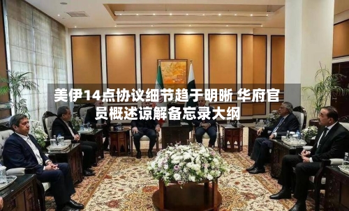 美伊14点协议细节趋于明晰 华府官员概述谅解备忘录大纲-第2张图片