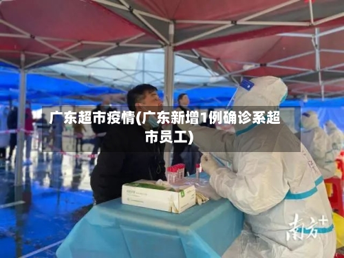 广东超市疫情(广东新增1例确诊系超市员工)-第3张图片