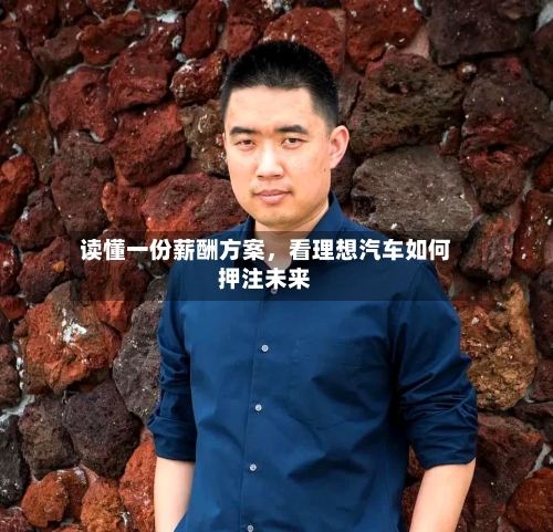读懂一份薪酬方案，看理想汽车如何押注未来-第3张图片
