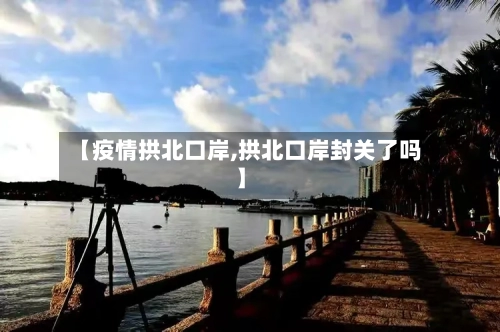 【疫情拱北口岸,拱北口岸封关了吗】-第2张图片