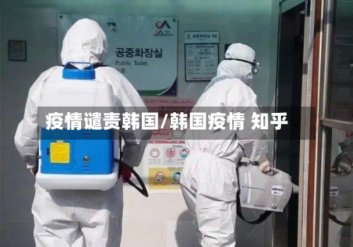 疫情谴责韩国/韩国疫情 知乎