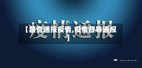 【督查通报疫情,疫情督导通报】