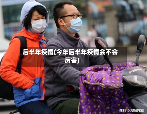后半年疫情(今年后半年疫情会不会厉害)