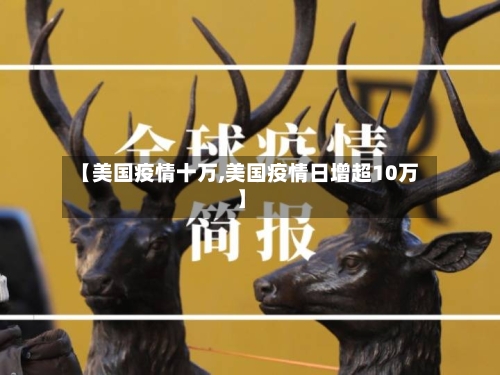 【美国疫情十万,美国疫情日增超10万】
