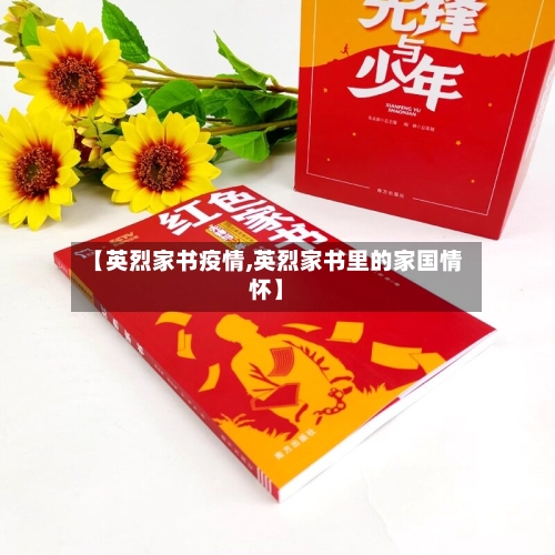 【英烈家书疫情,英烈家书里的家国情怀】