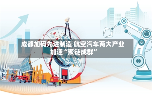 成都加码先进制造 航空汽车两大产业加速“聚链成群”-第2张图片