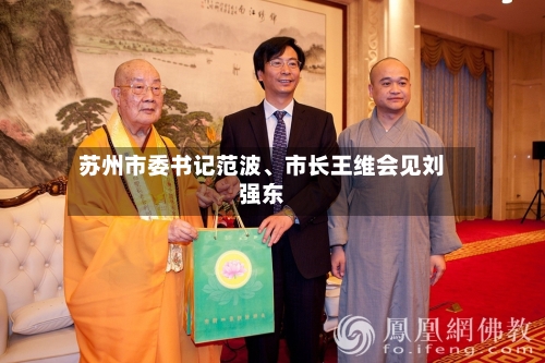 苏州市委书记范波、市长王维会见刘强东-第3张图片