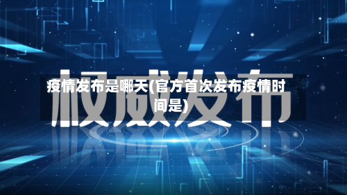 疫情发布是哪天(官方首次发布疫情时间是)-第2张图片