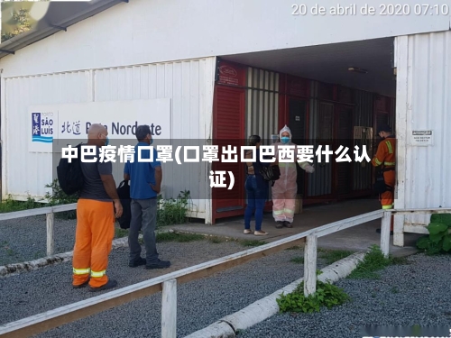 中巴疫情口罩(口罩出口巴西要什么认证)-第3张图片