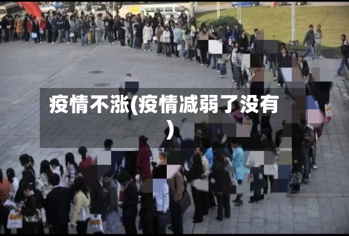 疫情不涨(疫情减弱了没有)