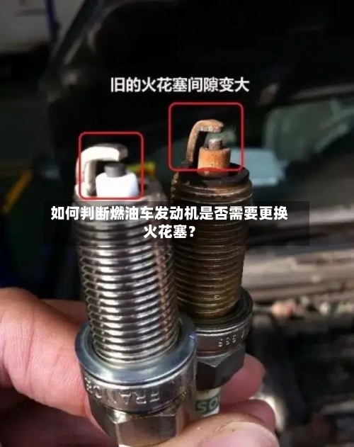 如何判断燃油车发动机是否需要更换火花塞？