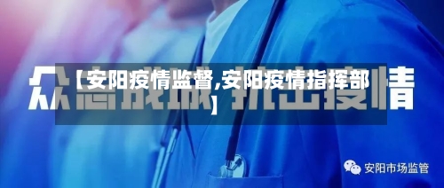 【安阳疫情监督,安阳疫情指挥部】-第3张图片