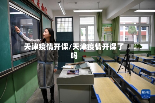 天津疫情开课/天津疫情开课了吗