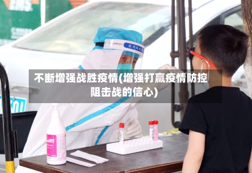 不断增强战胜疫情(增强打赢疫情防控阻击战的信心)