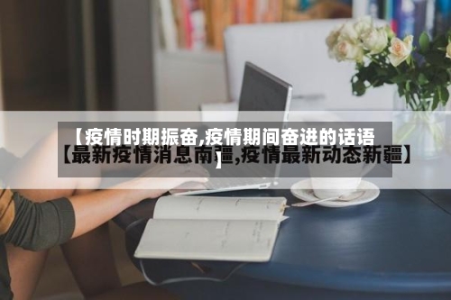 【疫情时期振奋,疫情期间奋进的话语】