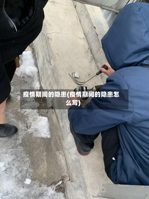 疫情期间的隐患(疫情期间的隐患怎么写)-第2张图片