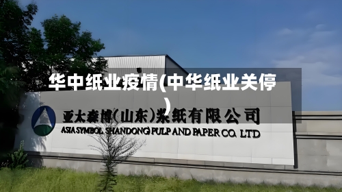 华中纸业疫情(中华纸业关停)
