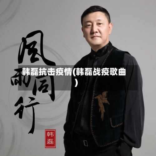 韩磊抗击疫情(韩磊战疫歌曲)
