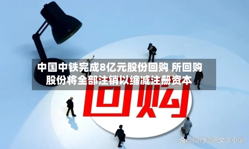 中国中铁完成8亿元股份回购 所回购股份将全部注销以缩减注册资本-第2张图片