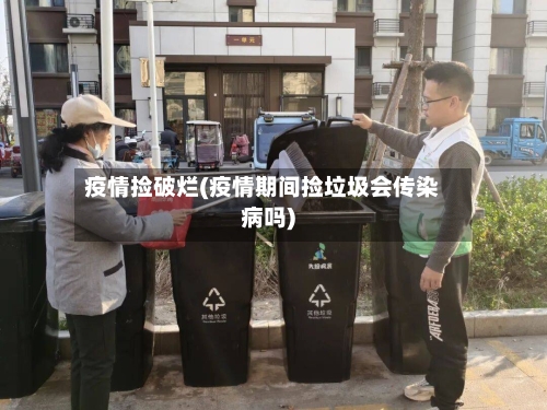 疫情捡破烂(疫情期间捡垃圾会传染病吗)