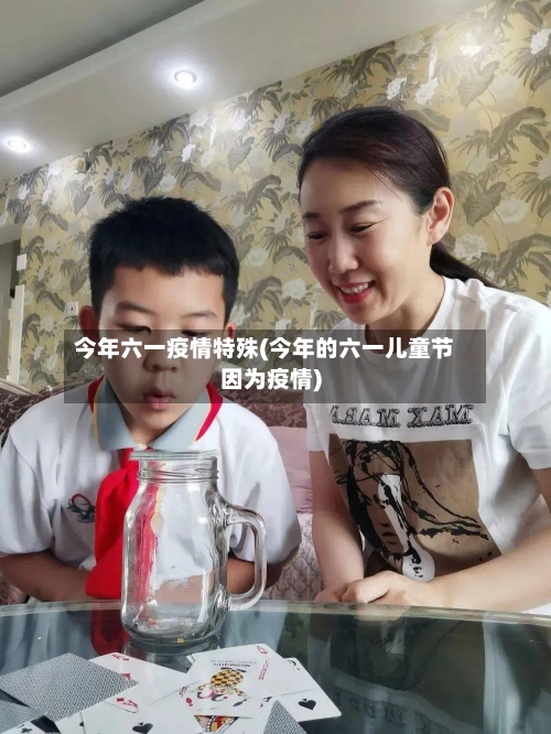 今年六一疫情特殊(今年的六一儿童节因为疫情)-第2张图片
