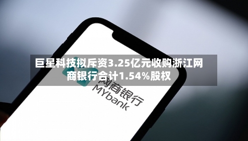 巨星科技拟斥资3.25亿元收购浙江网商银行合计1.54%股权-第2张图片