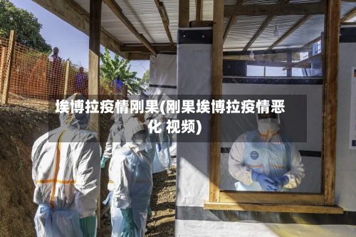 埃博拉疫情刚果(刚果埃博拉疫情恶化 视频)-第2张图片