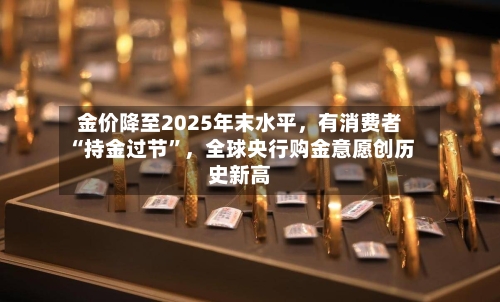 金价降至2025年末水平，有消费者“持金过节”，全球央行购金意愿创历史新高