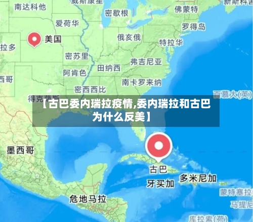 【古巴委内瑞拉疫情,委内瑞拉和古巴为什么反美】